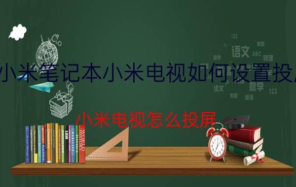 小米笔记本小米电视如何设置投屏 小米电视怎么投屏？